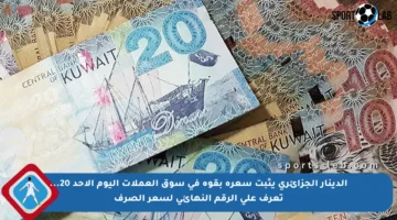 الدينار الجزائري يثبت سعره بقوة في سوق العملات اليوم الأحد 20… تعرف على الرقم النهائي لسعر الصرف